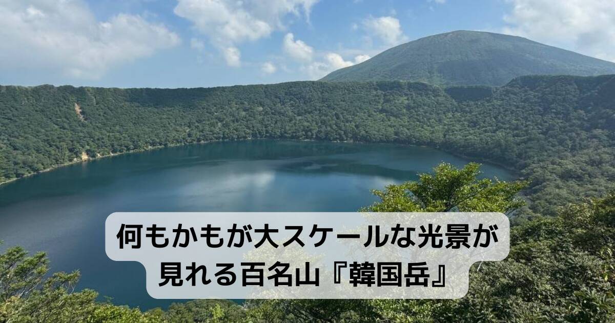 何もかもが大スケールな光景が見れる百名山『韓国岳』