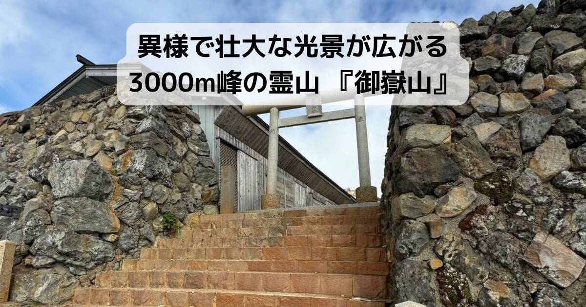 異様で壮大な光景が広がる3000m峰の霊山 『御嶽山』