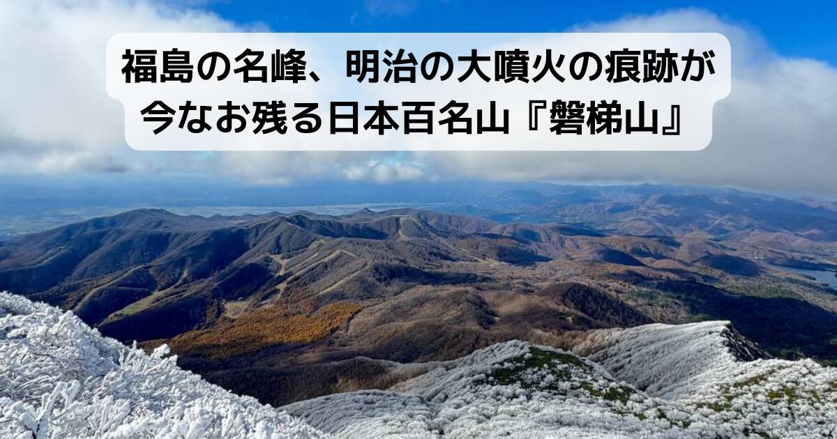 福島の名峰、明治の大噴火の痕跡が今なお残る日本百名山『磐梯山』