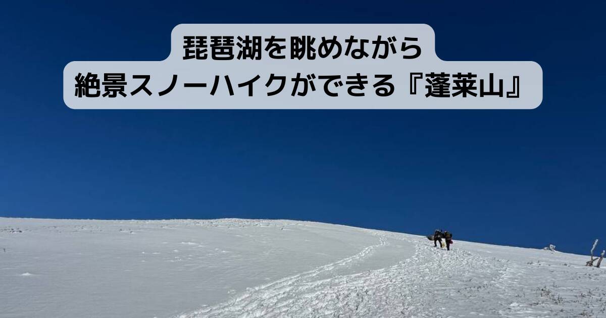 琵琶湖を眺めながら絶景スノーハイクができる『蓬莱山』