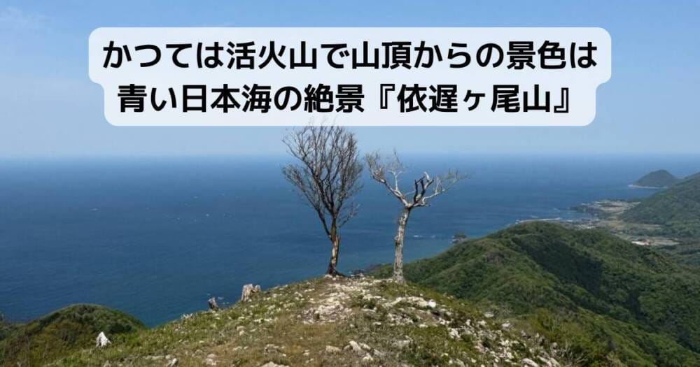 かつては活火山で山頂からの景色は青い日本海の絶景『依遅ヶ尾山』